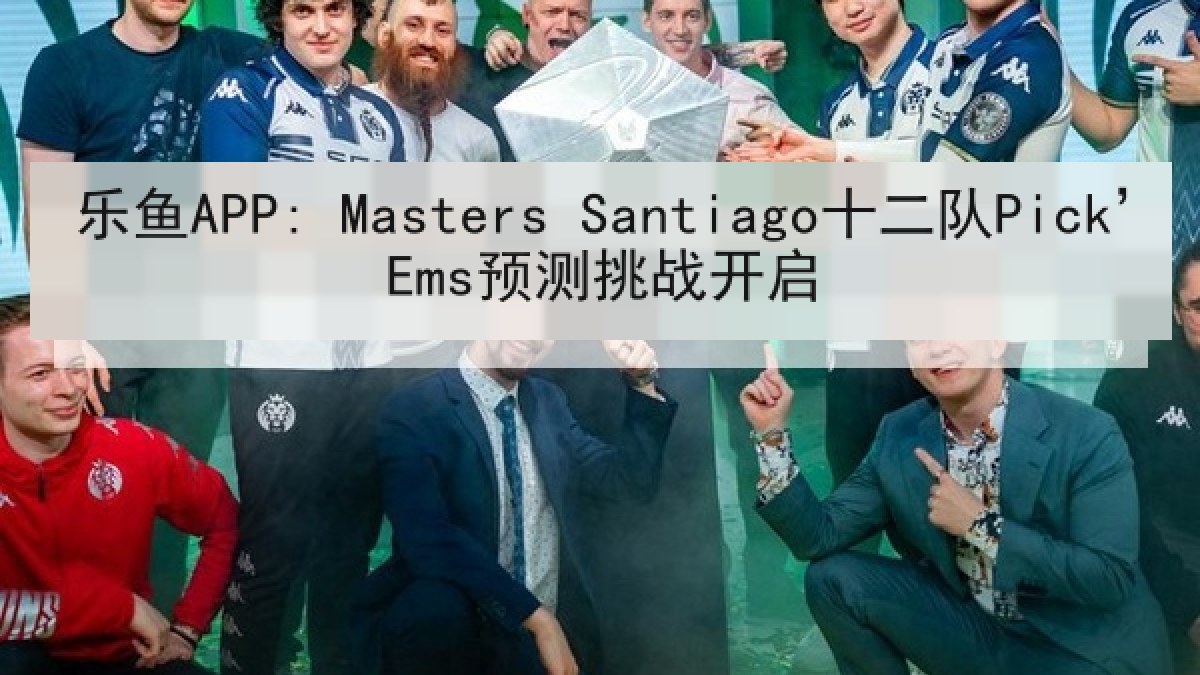 乐鱼APP: Masters Santiago十二队Pick’Ems预测挑战开启 乐鱼APP: Masters Santiago十二队Pick’Ems预测挑战开启