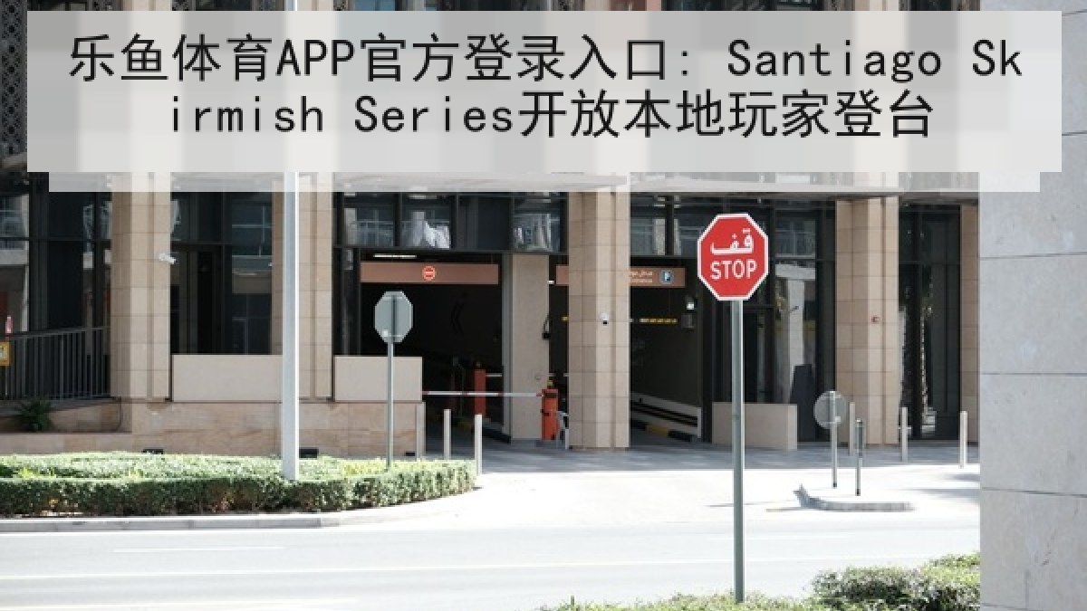 乐鱼体育APP官方登录入口: Santiago Skirmish Series开放本地玩家登台