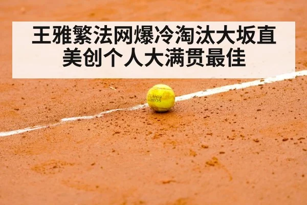 王雅繁法网爆冷淘汰大坂直美创个人大满贯最佳