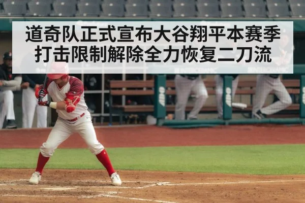道奇队正式宣布大谷翔平本赛季打击限制解除全力恢复二刀流
