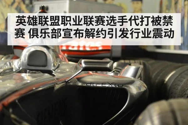 英雄联盟职业联赛选手代打被禁赛 俱乐部宣布解约引发行业震动